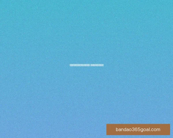 半岛体育平台全面升级创新功能 引领体育娱乐新风潮